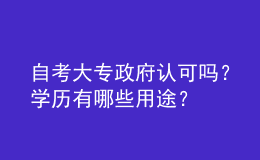 自考大專政府認(rèn)可嗎？學(xué)歷有哪些用途？ 