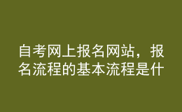 自考網(wǎng)上報(bào)名網(wǎng)站，報(bào)名流程的基本流程是什么？ 