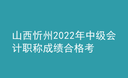 山西忻州2022年中級會(huì)計(jì)職稱成績合格考生資格審核時(shí)間：11月7日-11月11日