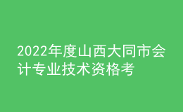 2022年度山西大同市會(huì)計(jì)專業(yè)技術(shù)資格考試合格人員資格延期審核的通知