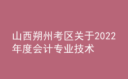 山西朔州考區(qū)關(guān)于2022年度會(huì)計(jì)專(zhuān)業(yè)技術(shù)中級(jí)資格考試成績(jī)合格考生資格延期審核的通知