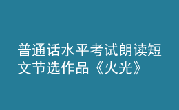 普通話水平考試?yán)首x短文節(jié)選作品《火光》