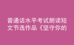 普通話水平考試朗讀短文節(jié)選作品《堅守你的高貴》