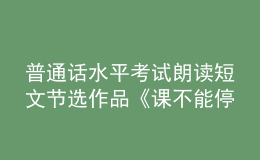普通話水平考試?yán)首x短文節(jié)選作品《課不能?！? style=