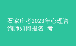石家莊考2023年心理咨詢師如何報(bào)名 考生可以在哪報(bào)名