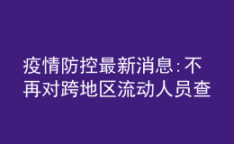 疫情防控最新消息:不再對(duì)跨地區(qū)流動(dòng)人員查驗(yàn)健康碼