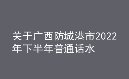 關(guān)于廣西防城港市2022年下半年普通話水平測(cè)試延期公告