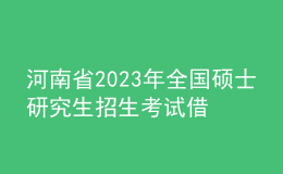 河南省2023年全國碩士研究生招生考試借考工作溫馨提醒