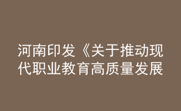 河南印發(fā)《關(guān)于推動現(xiàn)代職業(yè)教育高質(zhì)量發(fā)展的實施意見》