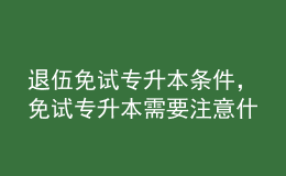 退伍免試專升本條件，免試專升本需要注意什么？ 