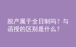 脫產(chǎn)屬于全日制嗎？與函授的區(qū)別是什么？ 