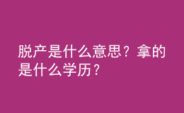 脫產(chǎn)是什么意思？拿的是什么學(xué)歷？ 