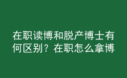 在職讀博和脫產(chǎn)博士有何區(qū)別？在職怎么拿博士學(xué)位？ 