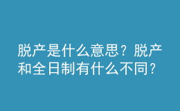 脫產是什么意思？脫產和全日制有什么不同？ 