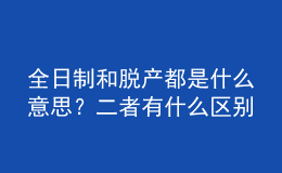 全日制和脫產(chǎn)都是什么意思？二者有什么區(qū)別 