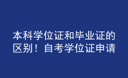 本科學(xué)位證和畢業(yè)證的區(qū)別！自考學(xué)位證申請(qǐng)條件！ 