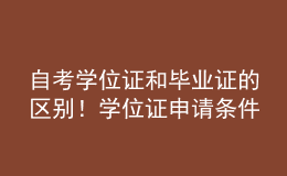 自考學位證和畢業(yè)證的區(qū)別！學位證申請條件是什么？ 