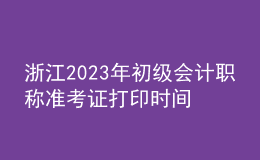 浙江2023年初級會計職稱準考證打印時間及入口（2023年4月12日前）
