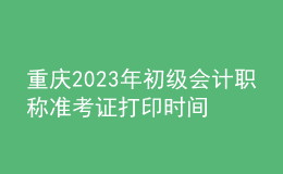 重慶2023年初級(jí)會(huì)計(jì)職稱準(zhǔn)考證打印時(shí)間及入口（2023年4月12日前）