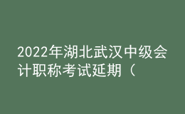 2022年湖北武漢中級(jí)會(huì)計(jì)職稱考試延期（考點(diǎn)地址、公交車、地鐵到站）