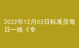2022年12月03日標(biāo)準(zhǔn)員每日一練《專業(yè)管理實務(wù)》
