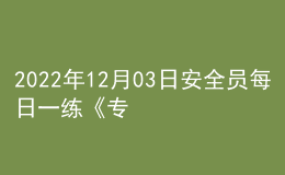 2022年12月03日安全員每日一練《專業(yè)基礎(chǔ)知識》