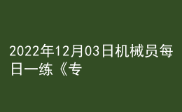 2022年12月03日機(jī)械員每日一練《專(zhuān)業(yè)管理實(shí)務(wù)》