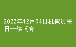 2022年12月04日機械員每日一練《專業(yè)管理實務》