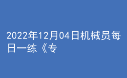 2022年12月04日機(jī)械員每日一練《專業(yè)基礎(chǔ)知識》