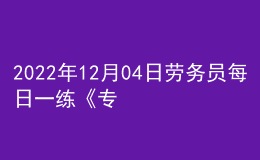 2022年12月04日勞務(wù)員每日一練《專業(yè)管理實(shí)務(wù)》