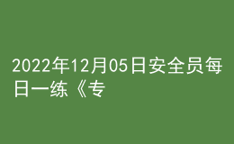 2022年12月05日安全員每日一練《專業(yè)基礎知識》