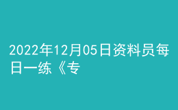 2022年12月05日資料員每日一練《專業(yè)管理實務(wù)》