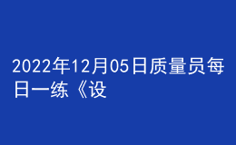 2022年12月05日質(zhì)量員每日一練《設(shè)備安裝》