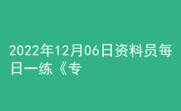 2022年12月06日資料員每日一練《專(zhuān)業(yè)管理實(shí)務(wù)》