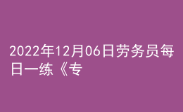 2022年12月06日勞務(wù)員每日一練《專業(yè)基礎(chǔ)知識》
