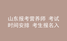 山東報(bào)考營(yíng)養(yǎng)師 考試時(shí)間安排 考生報(bào)名入口