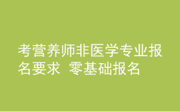 考營養(yǎng)師非醫(yī)學(xué)專業(yè)報名要求 零基礎(chǔ)報名 報名條件