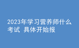 2023年學(xué)習(xí)營養(yǎng)師什么考試 具體開始報名時間