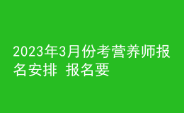 2023年3月份考營養(yǎng)師報(bào)名安排 報(bào)名要求 報(bào)名入口