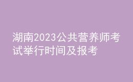 湖南2023公共營(yíng)養(yǎng)師考試舉行時(shí)間及報(bào)考時(shí)間 網(wǎng)上報(bào)名