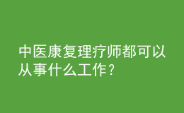 中醫(yī)康復(fù)理療師都可以從事什么工作？