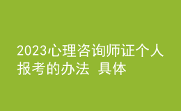 2023心理咨詢師證個人報考的辦法 具體考報流程