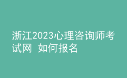浙江2023心理咨詢師考試網(wǎng) 如何報(bào)名 具體的報(bào)名入口