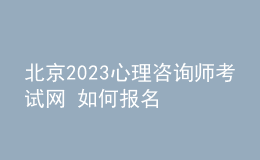 北京2023心理咨詢師考試網(wǎng) 如何報名 具體的報名入口