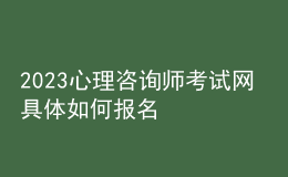 2023心理咨詢師考試網 具體如何報名 河北進行報名入口 