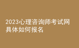 2023心理咨詢師考試網(wǎng) 具體如何報(bào)名 四川進(jìn)行報(bào)名入口 