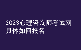 2023心理咨詢師考試網(wǎng) 具體如何報(bào)名 安徽進(jìn)行報(bào)名入口 