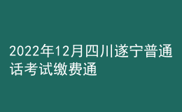 2022年12月四川遂寧普通話考試繳費通知【12月14日起】