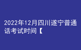 2022年12月四川遂寧普通話考試時間【12月24日-12月25日】