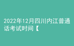 2022年12月四川內(nèi)江普通話考試時間【12月24日-25日】